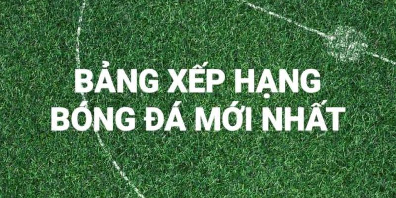 Bảng Xếp Hạng Bóng Đá Và Toàn Bộ Những Điều Mà Bạn Nên Biết 3 Cập thông tin tin mới và chính xác