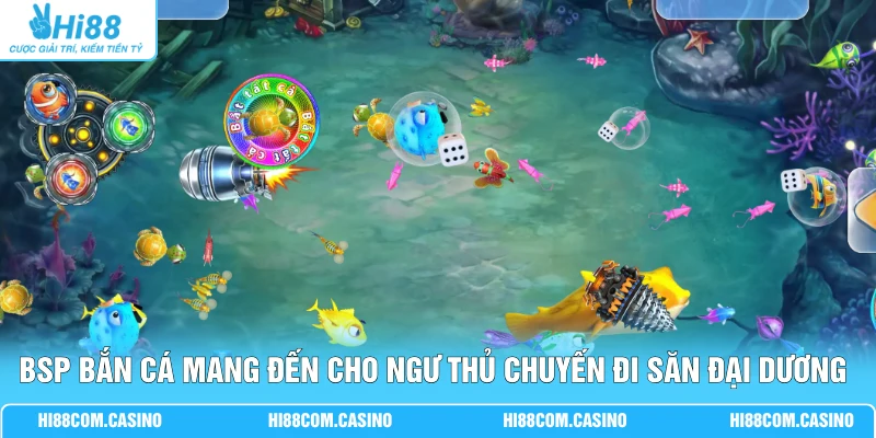 BSP bắn cá mang đến cho ngư thủ chuyến đi săn đại dương kịch tính
